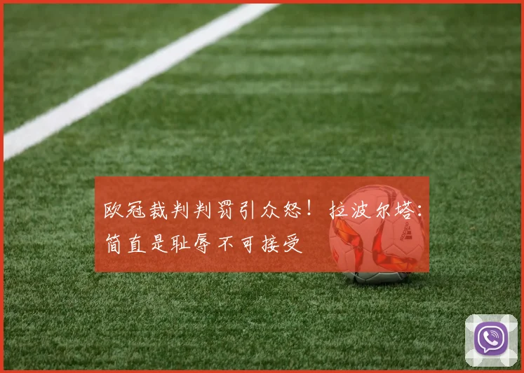 欧冠裁判判罚引众怒!拉波尔塔:简直是耻辱不可接受