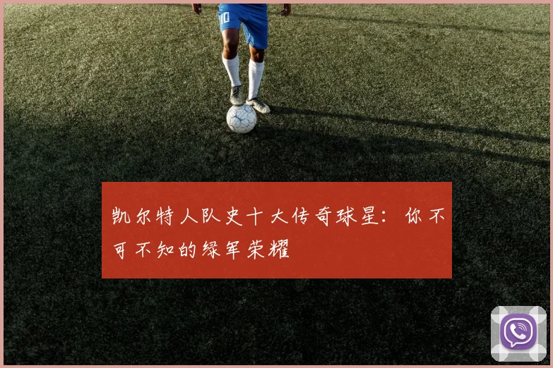 凯尔特人队史十大传奇球星：你不可不知的绿军荣耀