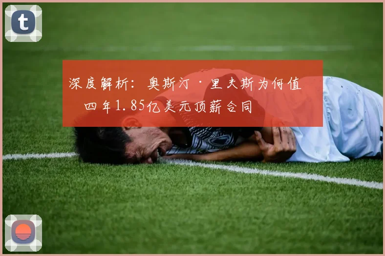 深度解析:奥斯汀·里夫斯为何值得四年1.85亿美元顶薪合同