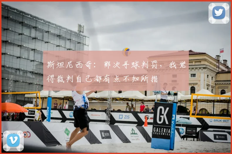 斯坦尼西奇：那次手球判罚，我觉得裁判自己都有点不知所措