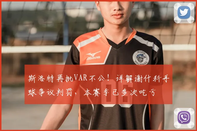 斯洛特再批VAR不公!详解谢什科手球争议判罚,本赛季已多次吃亏
