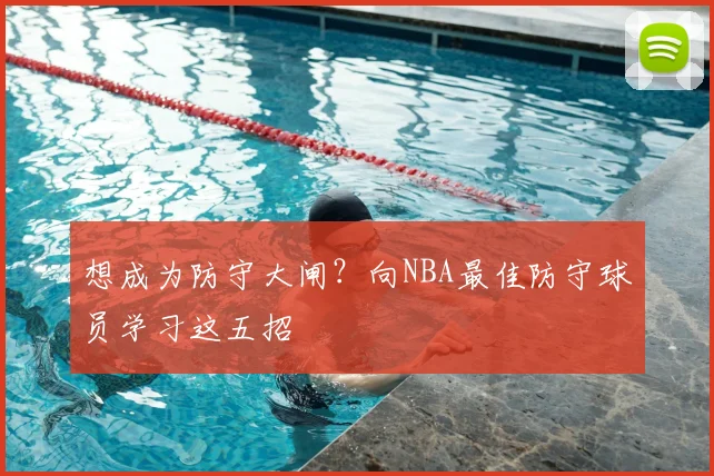 想成为防守大闸?向NBA最佳防守球员学习这五招