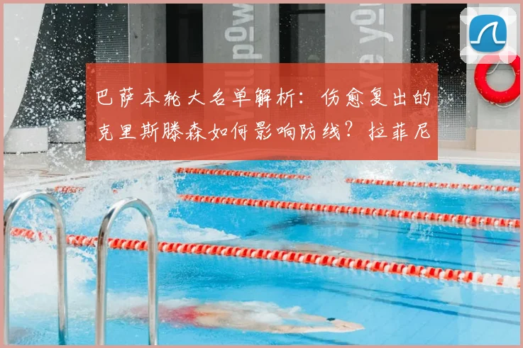 巴萨本轮大名单解析：伤愈复出的克里斯滕森如何影响防线？拉菲尼亚停赛谁将顶替？