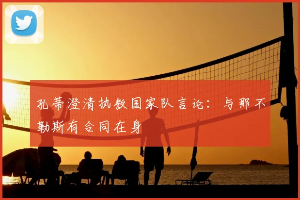 孔蒂澄清执教国家队言论：与那不勒斯有合同在身