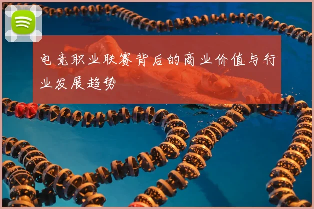电竞职业联赛背后的商业价值与行业发展趋势