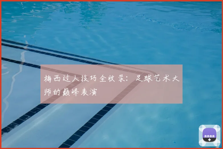 梅西过人技巧全收录:足球艺术大师的巅峰表演