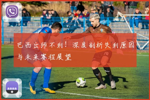 巴西出师不利!深度剖析失利原因与未来赛程展望